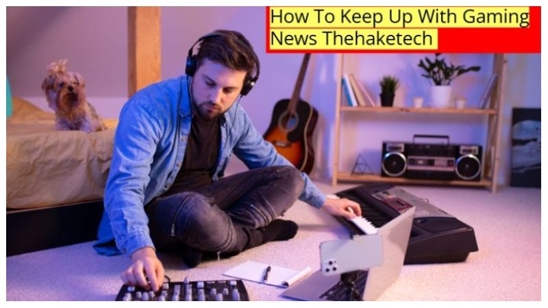 Ways to Keep Up With Gaming News on TheHakeTech