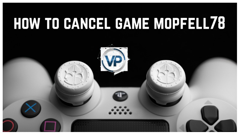 How to Cancel Game Mopfell78: Guide Step-by-Step